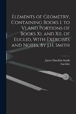 Elements of Geometry, Containing Books I. to Vi.And Portions of Books Xi. and Xii. of Euclid, With Exercises and Notes, by J.H. Smith