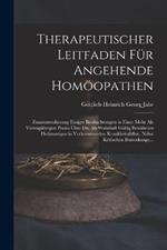 Therapeutischer Leitfaden Fur Angehende Homoeopathen: Zusammenfassung Einiger Beobachtungen in Einer Mehr Als Vierzigjahrigen Praxis UEber Die Als Wahrhaft Gultig Bewahrten Heilanzeigen in Vorkommenden Krankheitsfallen. Nebst Kritischen Bemerkunge...