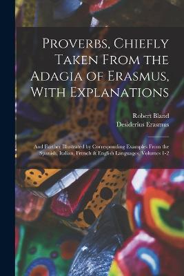 Proverbs, Chiefly Taken From the Adagia of Erasmus, With Explanations; and Further Illustrated by Corresponding Examples From the Spanish, Italian, French & English Languages, Volumes 1-2 - Robert Bland,Desiderius Erasmus - cover