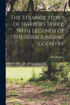 The Strange Story of Harper's Ferry, With Legends of the Surrounding Country - Joseph Barry - cover
