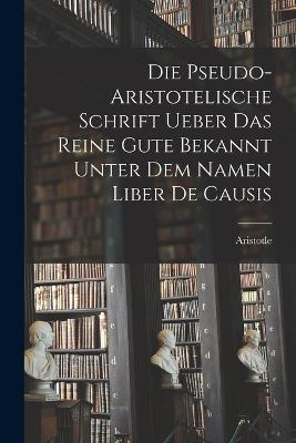 Die Pseudo-aristotelische Schrift Ueber das Reine Gute Bekannt Unter dem Namen Liber de Causis - Aristotle - cover