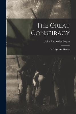 The Great Conspiracy: Its Origin and History - John Alexander Logan - cover