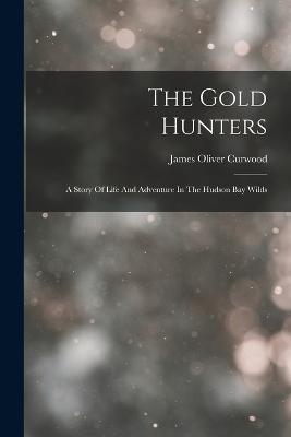 The Gold Hunters: A Story Of Life And Adventure In The Hudson Bay Wilds - James Oliver Curwood - cover