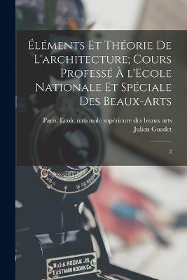 Elements et theorie de l'architecture; cours professe a l'Ecole nationale et speciale des beaux-arts: 2 - Julien Guadet - cover