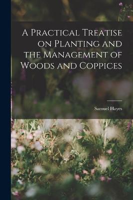 A Practical Treatise on Planting and the Management of Woods and Coppices - Samuel Hayes - cover