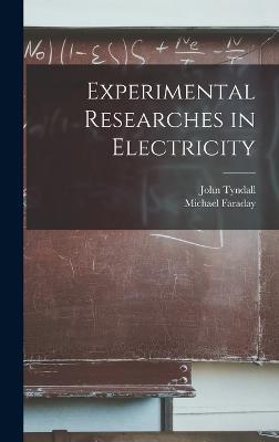 Experimental Researches in Electricity - Michael Faraday,John Tyndall - cover