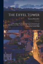 The Eiffel Tower: A Description Of The Monument, Its Construction, Its Machinery, Its Object, And Its Utility: With An Autographic Letter Of M. Gustave Eiffel