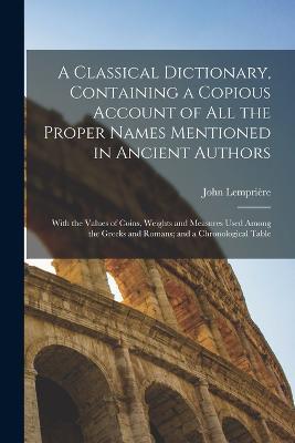 A Classical Dictionary, Containing a Copious Account of all the Proper Names Mentioned in Ancient Authors; With the Values of Coins, Weights and Measures Used Among the Greeks and Romans; and a Chronological Table - John Lempriere - cover