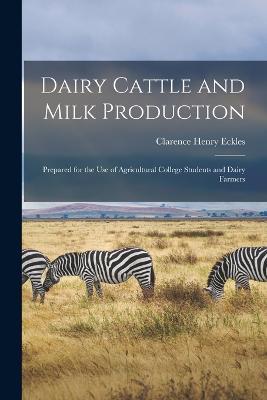 Dairy Cattle and Milk Production: Prepared for the Use of Agricultural College Students and Dairy Farmers - Clarence Henry Eckles - cover