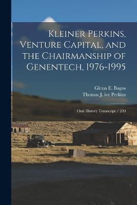 Kleiner Perkins, Venture Capital, and the Chairmanship of Genentech, 1976-1995: Oral History Transcript / 200 - Glenn E Bugos,Thomas J Ive Perkins - cover
