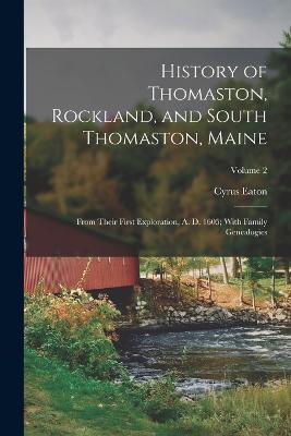 History of Thomaston, Rockland, and South Thomaston, Maine: From Their First Exploration, A. D. 1605; With Family Genealogies; Volume 2 - Cyrus Eaton - cover