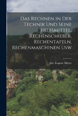 Das rechnen in der technik und seine hilfsmittel, rechenschieber, rechentafeln, rechenmaschinen usw - Mayer Joh Eugene - cover