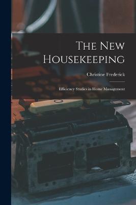 The New Housekeeping: Efficiency Studies in Home Management - Christine Frederick - cover