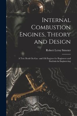 Internal Combustion Engines, Theory and Design: A Text Book On Gas- and Oil-Engines for Engineers and Students in Engineering - Robert Leroy Streeter - cover