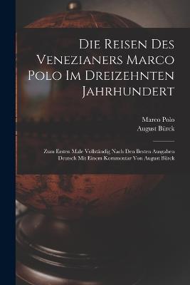 Die Reisen des Venezianers Marco Polo im dreizehnten Jahrhundert: Zum ersten Male vollständig nach den besten Ausgaben Deutsch mit einem Kommentar von August Bürck - Marco Polo,August Bürck - cover