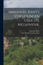 Immanuel Kant's Vorlesungen uber die Metaphysik.