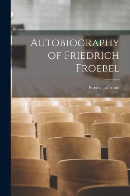 Autobiography of Friedrich Froebel - Friedrich Froebel - cover