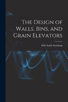 The Design of Walls, Bins, and Grain Elevators - Milo Smith Ketchum - cover