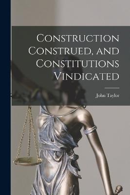 Construction Construed, and Constitutions Vindicated - John Taylor - cover