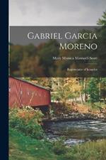 Gabriel Garcia Moreno: Regenerator of Ecuador