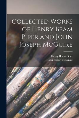 Collected Works of Henry Beam Piper and John Joseph McGuire - Henry Beam Piper,John Joseph McGuire - cover