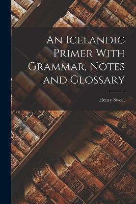 An Icelandic Primer With Grammar, Notes and Glossary - Henry Sweet - cover