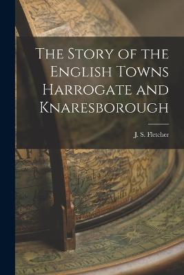 The Story of the English Towns Harrogate and Knaresborough - J S Fletcher - cover