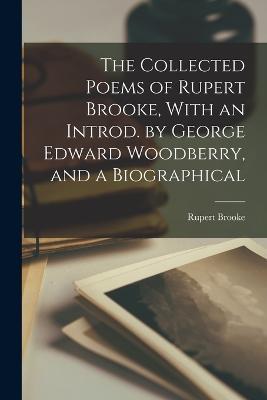 The Collected Poems of Rupert Brooke, With an Introd. by George Edward Woodberry, and a Biographical - Rupert Brooke - cover