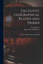 The Guyot Geographical Reader and Primer: A Series of Journeys Round the World