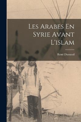 Les Arabes En Syrie Avant L'islam - Rene Dussaud - cover