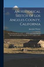 An Historical Sketch of Los Angeles County, California: From the Spanish Occupancy, by the Founding of the Mission San Gabriel Archangel, September 8, 1771, to July 4, 1876
