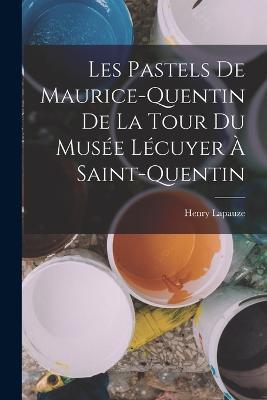 Les pastels de Maurice-Quentin de la Tour du Musée Lécuyer à Saint-Quentin - Henry Lapauze - cover
