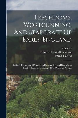 Leechdoms, Wortcunning, And Starcraft Of Early England: Preface. Herbarium Of Apuleius. Continued From Dioskorides, Etc. Medicina De Quadrupedibus Of Sextus Placitus - Thomas Oswald Cockayne,Apuleius (Barbarus) - cover