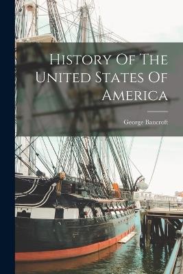 History Of The United States Of America - George Bancroft - cover