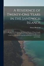 A Residence of Twenty-One Years in the Sandwich Islands: Or, the Civil, Religious, and Political History of Those Islands: Comprising a Particular View of the Missionary Operations Connected With the Introduction and Progress of Christianity and Civilizat