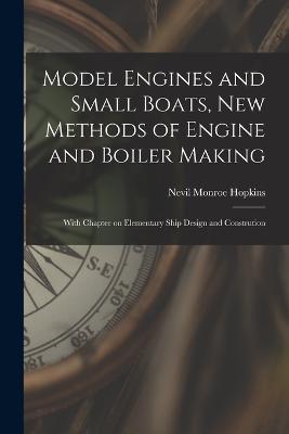 Model Engines and Small Boats, new Methods of Engine and Boiler Making; With Chapter on Elementary Ship Design and Constrution - Nevil Monroe Hopkins - cover