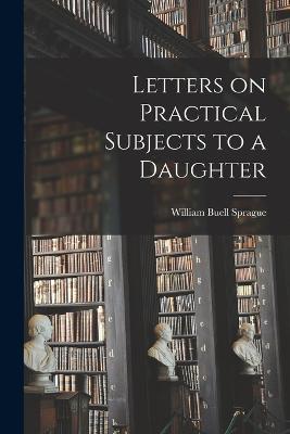 Letters on Practical Subjects to a Daughter - William Buell Sprague - cover
