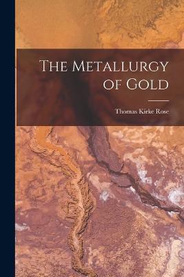 The Metallurgy of Gold - Thomas Kirke Rose - cover