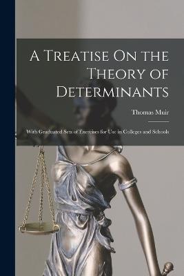 A Treatise On the Theory of Determinants: With Graduated Sets of Exercises for Use in Colleges and Schools - Thomas Muir - cover