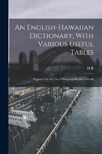 An English-Hawaiian Dictionary; With Various Useful Tables: Prepared for the use of Hawaiian-English Schools