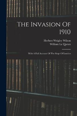 The Invasion Of 1910: With A Full Account Of The Siege Of London - William Le Queux - cover