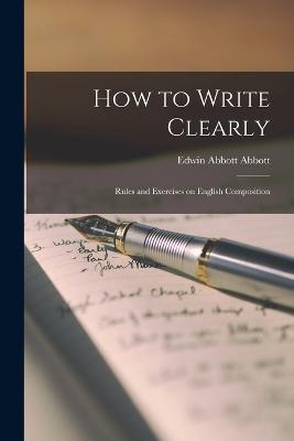 How to Write Clearly; Rules and Exercises on English Composition - Edwin Abbott Abbott - cover