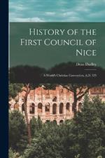 History of the First Council of Nice: A World's Christian Convention, A.D. 325
