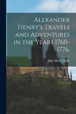 Alexander Henry's Travels and Adventures in the Years 1760-1776, - Milo Milton Quaife - cover