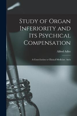 Study of Organ Inferiority and its Psychical Compensation; a Contribution to Clinical Medicine. Auth - Alfred Adler - cover
