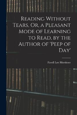 Reading Without Tears, Or, a Pleasant Mode of Learning to Read, by the Author of 'peep of Day' - Favell Lee Mortimer - cover