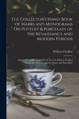 The Collector's Hand-Book of Marks and Monograms On Pottery & Porcelain of the Renaissance and Modern Periods: Selected From His Larger Work (Seventh Edition) Entitled Marks and Monograms On Pottery and Porcelain - William Chaffers - cover