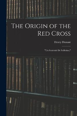 The Origin of the Red Cross: Un Souvenir De Solferino, - Henry Dunant - cover