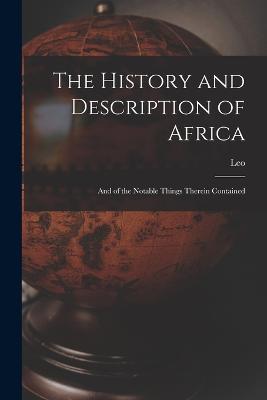 The History and Description of Africa: And of the Notable Things Therein Contained - Leo - cover