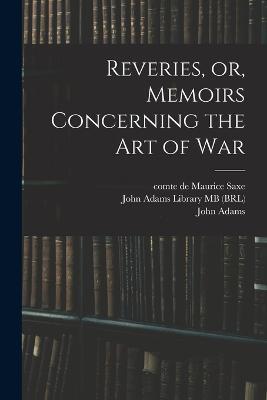 Reveries, or, Memoirs Concerning the art of War - Maurice Saxe,John Adams - cover